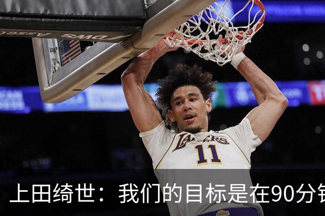 上田绮世：我们的目标是在90分钟内决定胜负